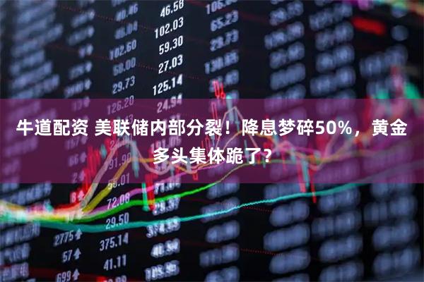 牛道配资 美联储内部分裂！降息梦碎50%，黄金多头集体跪了？