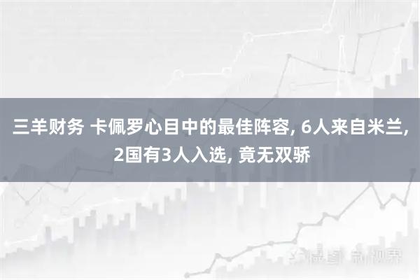 三羊财务 卡佩罗心目中的最佳阵容, 6人来自米兰, 2国有3人入选, 竟无双骄