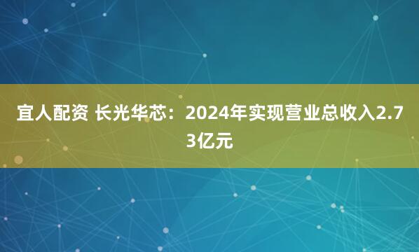 宜人配资 长光华芯：2024年实现营业总收入2.73亿元